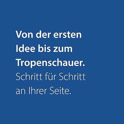 Von der ersten Idee bis zum Tropenschauer. Schritt für Schritt an Ihrer Seite.